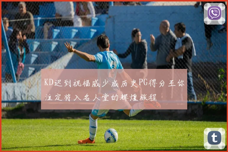 KD迟到祝福威少成历史PG得分王你注定将入名人堂的辉煌旅程