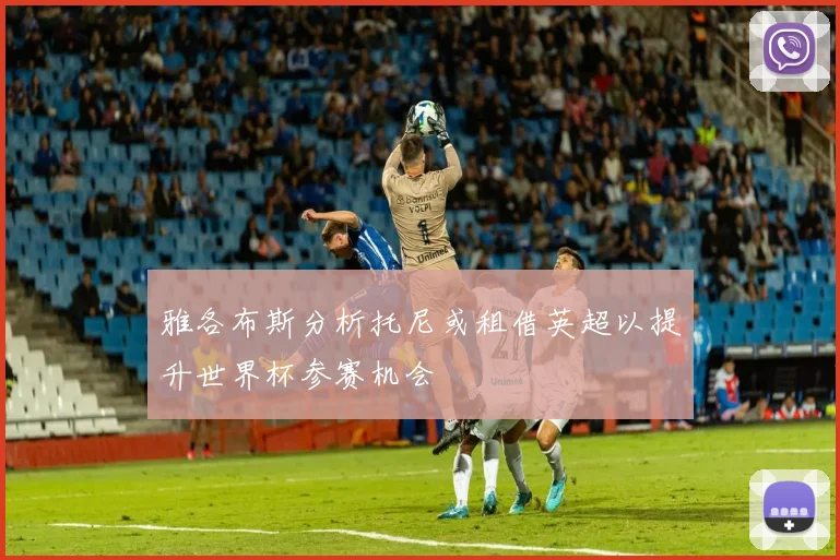 雅各布斯分析托尼或租借英超以提升世界杯参赛机会