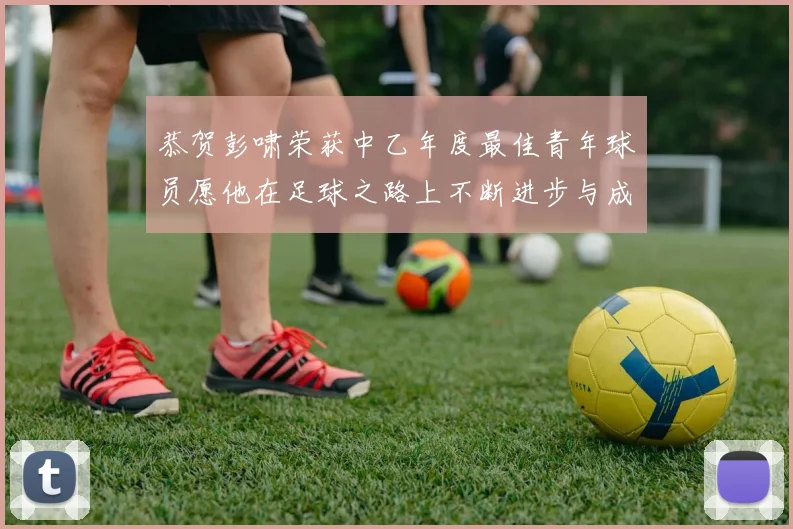 恭贺彭啸荣获中乙年度最佳青年球员愿他在足球之路上不断进步与成长