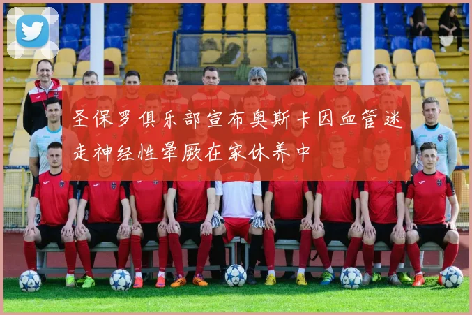 圣保罗俱乐部宣布奥斯卡因血管迷走神经性晕厥在家休养中