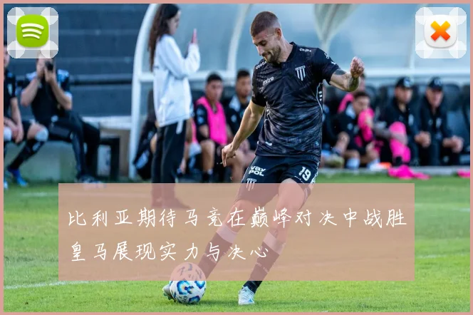 比利亚期待马竞在巅峰对决中战胜皇马展现实力与决心