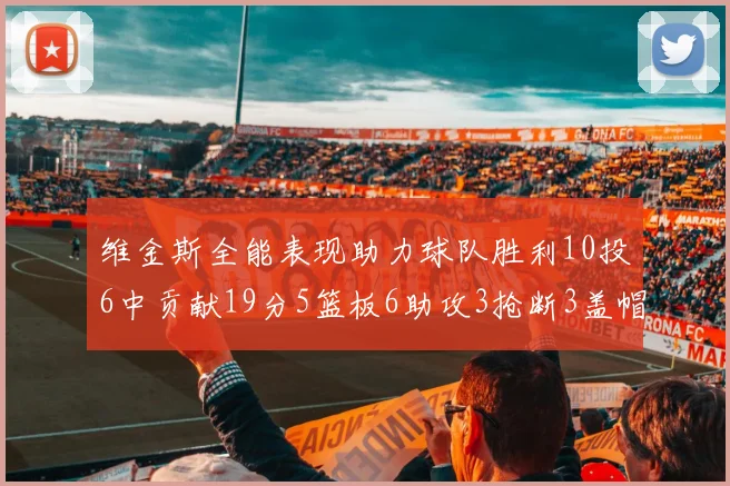 维金斯全能表现助力球队胜利10投6中贡献19分5篮板6助攻3抢断3盖帽正负值高达28