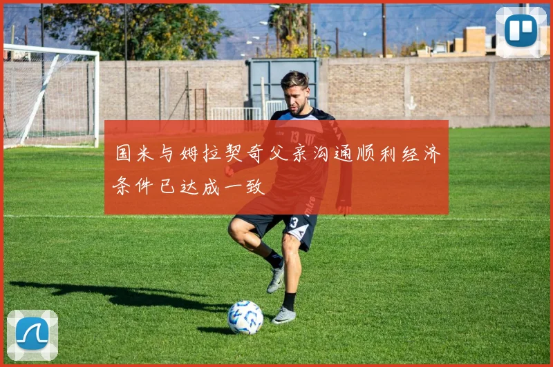 国米与姆拉契奇父亲沟通顺利经济条件已达成一致