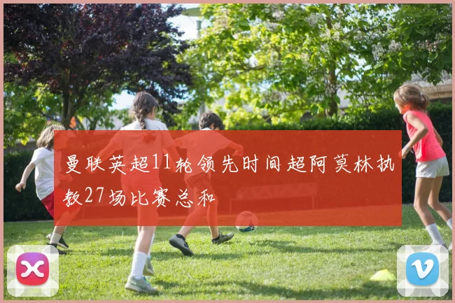 曼联英超11轮领先时间超阿莫林执教27场比赛总和