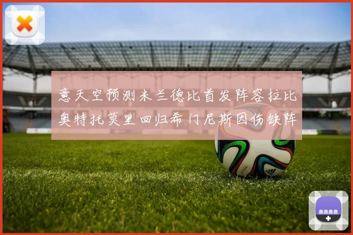 意天空预测米兰德比首发阵容拉比奥特托莫里回归希门尼斯因伤缺阵