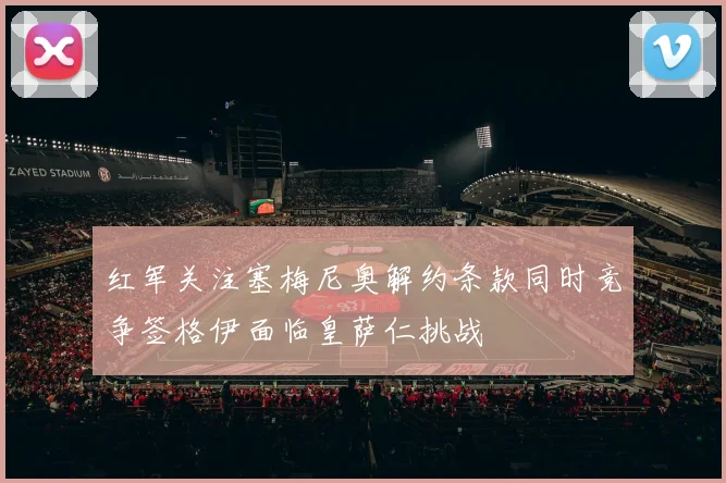 红军关注塞梅尼奥解约条款同时竞争签格伊面临皇萨仁挑战